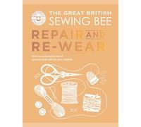 The Great British Sewing Bee: Repair and Re-wear: How to Sustainably Mend, Upcycle and Care for your Clothes