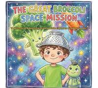 The Great Broccoli Space Mission: "A Whimsical Adventure to Help Little Explorers Try New Foods!"