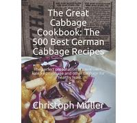 The Great Cabbage Cookbook: The 500 Best German Cabbage Recipes: The perfect preparation of cauliflower, kale, red cabbage and other cabbage for a healthy feast.