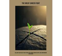 The Great Cancer Fight: Reclaim Your Health And Thrive With Wholesome Recipes And Empowering Strategies