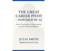 The Great Career Pivot Powered by AI: From Uncertainty to Opportunity in an AI-Driven WorkplaceJ