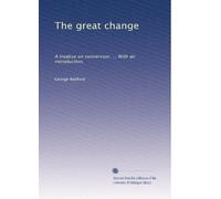 The great change: A treatise on conversion. ... With an introduction,