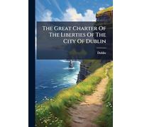 The Great Charter Of The Liberties Of The City Of Dublin