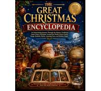THE GREAT CHRISTMAS ENCYCLOPEDIA: An Entertaining Journey Through the History, Traditions, Santa Claus, Christmas Around the World, Festive Foods, ... Myths, Amazing Facts, and Holiday Magic