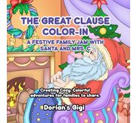 THE GREAT CLAUSE COLOR-IN: A FESTIVE FAMILY JAM WITH SANTA AND MRS. C . CREATING COZY COLORFUL ADVENTURES FOR FAMILIES TO SHARE