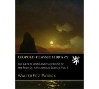 The Great Condé and the Period of the Fronde: A Historical Sketch, Vol. I