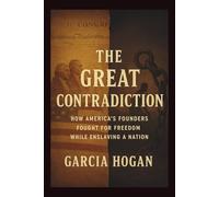 The Great Contradiction: How America’s Founders Fought for Freedom While Enslaving a Nation