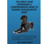 THE GREAT DANE COMPANION: A COMPREHENSIVE GUIDE TO RAISING YOUR MAJESTIC GIANT: From Training and Grooming to Health and Happiness - Everything You Need to Know About Your Gentle Giant