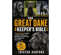 THE GREAT DANE KEEPER'S BIBLE: Proven Strategies for Raising a Confident, Healthy, and Well-Mannered Gentle Giant from Puppyhood to Senior Years