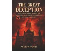 The Great Deception: Uncovering the Truth About the Millennial Kingdom, the Little Season and What Comes Next