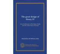 The great design of Henry IV: from the Memoirs of the Duke of Sully, and The united states of Europe
