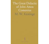 The Great Didactic of John Amos Comenius: Now for the First Time Englished; With Introductions, Biographical and Historical