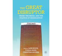 The Great Disruptor: Trump, the Media, and the Politics of Degradation