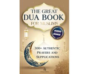 The Great Dua Book for Muslims - 300+ Authentic Prayers and Supplications from the Qur’an and Hadith: A treasury of timeless Duas for light, peace and divine connection