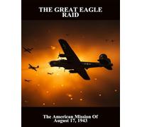 The Great Eagle Raid: The American Mission Of August 17, 1943