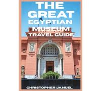 THE GREAT EGYPTIAN MUSEUM TRAVEL GUIDE 2027: An Essential Journey Through Ancient Treasures, Cairo’s Timeless Culture, the Pyramids, and the Wonders of Egypt.