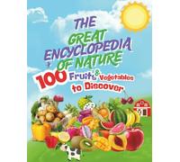 The Great Encyclopedia of Nature: 100 Fruits & Vegetables to Discover: Explore 100 amazing fruits and vegetables, their secrets, and benefits