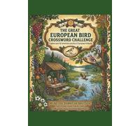 The Great European Bird Crossword Challenge: 50+ Immersive Puzzles to Learn Bird Species, Habitats, and Migration for All Ages