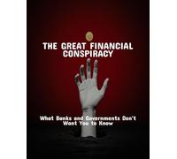 The Great Financial Conspiracy: What Banks And Governments Don'T Want You To Know