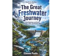 The Great Freshwater Journey: From Raindrops and Rivers to Lakes, Dams and Drinking Water: 3 (Earth in Action)