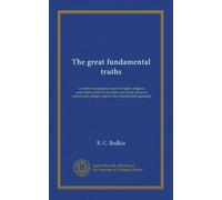 The great fundamental truths (v.1): a simple and popular course of higher religious instruction suited for the more advanced classes in schools and colleges, and for the educated laity generally