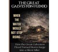 The Great Galveston Flood: WHEN THE WATER WOULD NOT STOP RISING. How the Great Galveston Flood Turned Storm Surge into a Silent Killer and Transformed Streets into Graves.