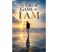 THE GREAT GAME OF I AM: A JOURNEY TOWARD CONSCIOUSNESS, FREEDOM AND A FULLER LIFE