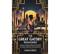 The Great Gatsby Reimagined: Lessons in Ambition, Illusion, and Wealth for Today’s Influencers and Entrepreneurs