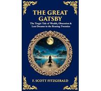 The Great Gatsby: The Tragic Tale of Wealth, Obsession & Lost Dreams in the Roaring Twenties (Deluxe Hardbound Edition) (Library of Alexandria)