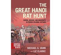 The Great Hanoi Rat Hunt: Empire, Disease, and Modernity in French Colonial Vietnam