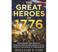 The Great Heroes of 1776: Extraordinary True Stories of Forgotten Patriots Who Risked It All for America's Declaration of Independence