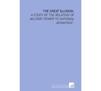 The great illusion;: a study of the relation of military power to national advantage,