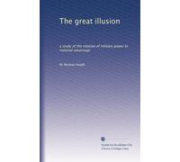 The great illusion: a study of the relation of military power to national advantage