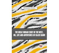 The Great Indian Chief Of The West: Or, Life And Adventures Of Black Hawk