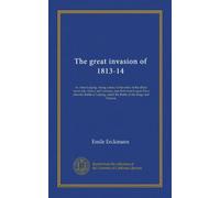 The great invasion of 1813-14: or, After Leipzig ; being a story of the entry of the allied forces into Alsace and Lorraine, and their march upon ... called the Battle of the Kings and Nations