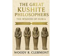 The Great Kushite Philosophers: The Wisdom of Nubia (Pan-African Philosophies)