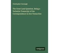 The Great Land Question. Being a Verbatim Transcript of the Correspondence in Doe Versus Roe