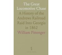 The Great Locomotive Chase: A History of the Andrews Railroad Raid Into Georgia in 1862