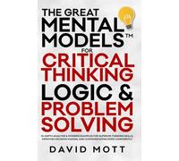 The Great Mental Models™ For Critical Thinking: Logic & Problem Solving, In-Depth Analysis & Modern Examples for Superior Thinking Skills, Improved ... and Mastering Critical Thinking)
