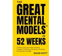 The Great Mental Models™ in 52 Weeks: A Year-Long Journey Toward Clearer Thinking, Smarter Choices, & Lasting Change