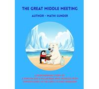 The Great Middle Meeting: A Heartwarming Story of a Penguin and a Polar Bear Who Traveled from Opposite Ends of the Earth to Find Friendship