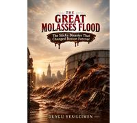 The Great Molasses Flood (1919): The True Story of Boston's Deadliest Industrial Disaster and the Engineering Lessons That Changed America (Dark History Collection)