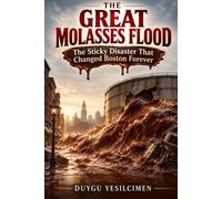 The Great Molasses Flood (1919): The True Story of Boston's Deadliest Industrial Disaster and the Engineering Lessons That Changed America: 1 (Dark History Collection)