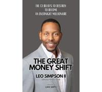 The Great Money Shift: The 13 Beliefs To Destroy To Become An Overnight Millionaire