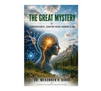 THE GREAT MYSTERY: CONSCIOUSNESS, QUANTUM THEORY, NEURONS, AND GOD