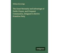 The Great Necessity and Advantage of Public Prayer, and Frequent Communion, Designed to Revive Primitive Piety