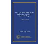 The Great North road, the old mail road to Scotland by Charles G. Harper: York to Edinburgh