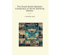 The Great North-Western Conspiracy in All Its Startling Details (Classic Books)