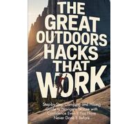 The Great Outdoors Hacks That Work: Step-by-Step Camping and Hiking Guide to Navigate Nature with Confidence Even If You Have Never Done It Before