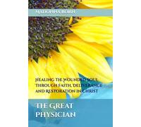 The Great Physician: Healing the Wounded Soul Through Faith, Deliverance, and Restoration in Christ